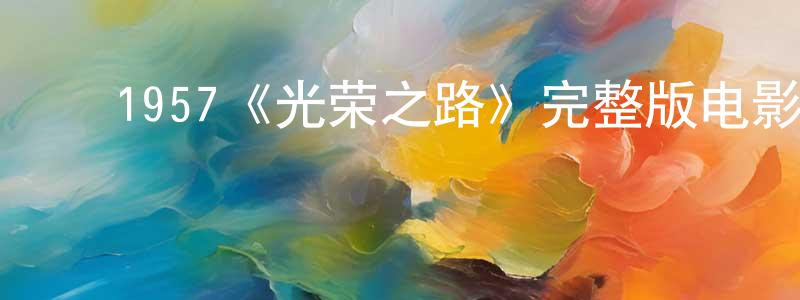 ﻿陈明雅发布﻿1957《光荣之路》完整版电影/在线观看/百度云-美剧天堂